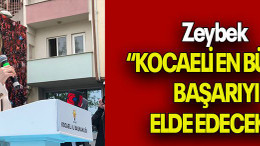Zeybek “KOCAELİ EN BÜYÜK BAŞARIYI ELDE EDECEK!”